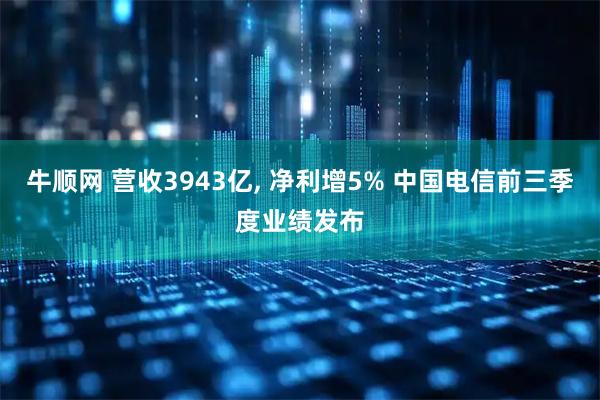牛顺网 营收3943亿, 净利增5% 中国电信前三季度业绩发布