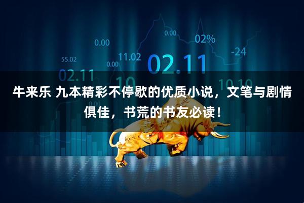 牛来乐 九本精彩不停歇的优质小说，文笔与剧情俱佳，书荒的书友必读！