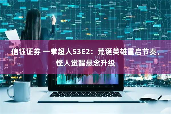 信钰证券 一拳超人S3E2：荒诞英雄重启节奏，怪人觉醒悬念升级
