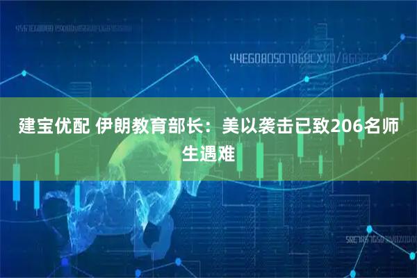 建宝优配 伊朗教育部长：美以袭击已致206名师生遇难