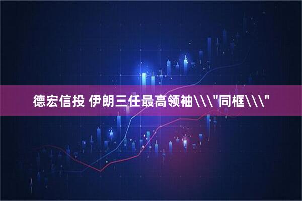 德宏信投 伊朗三任最高领袖\＂同框\＂