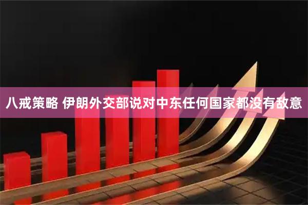 八戒策略 伊朗外交部说对中东任何国家都没有敌意